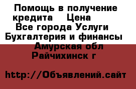 Помощь в получение кредита! › Цена ­ 777 - Все города Услуги » Бухгалтерия и финансы   . Амурская обл.,Райчихинск г.